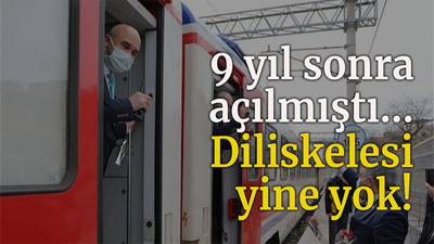 9 yıl sonra açılmıştı… Diliskelesi yine yok!